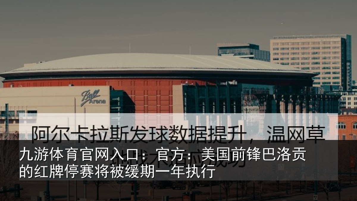 九游体育官网入口:官方:美国前锋巴洛贡的红牌停赛相关情况