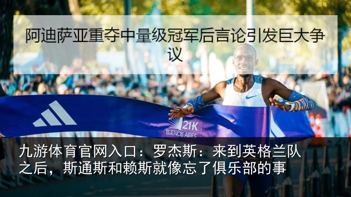 九游体育官网入口:罗杰斯:来到英格兰队之后,斯通斯和赖斯就像忘了俱乐部的事