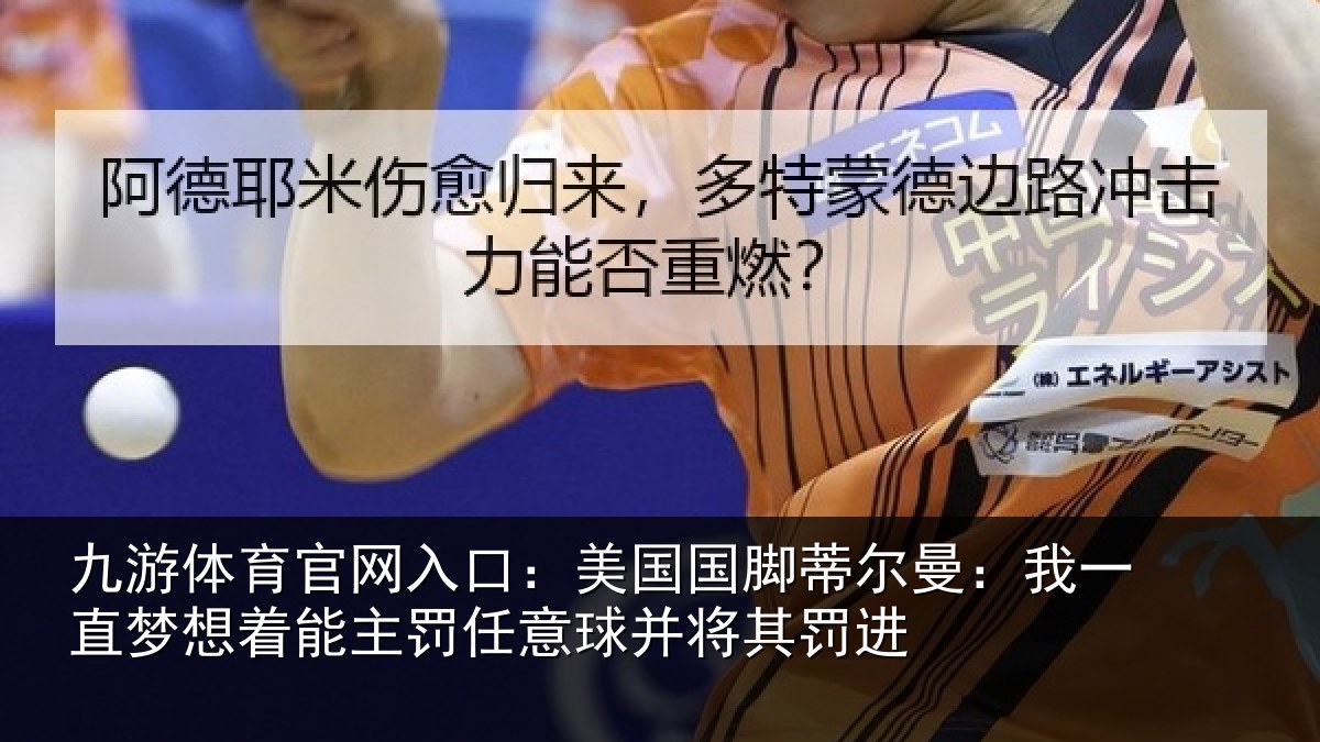 九游体育官网入口：美国国脚蒂尔曼：我一直相关情况球并将其罚进