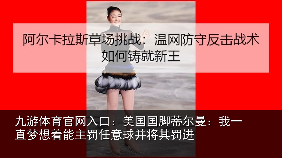九游体育官网入口：美国国脚蒂尔曼：我一直相关情况球并将其罚进