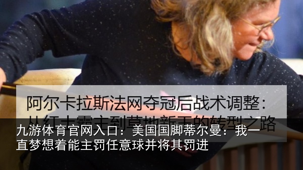 九游体育官网入口：美国国脚蒂尔曼：我一直梦想着能主罚任意球并将其罚进