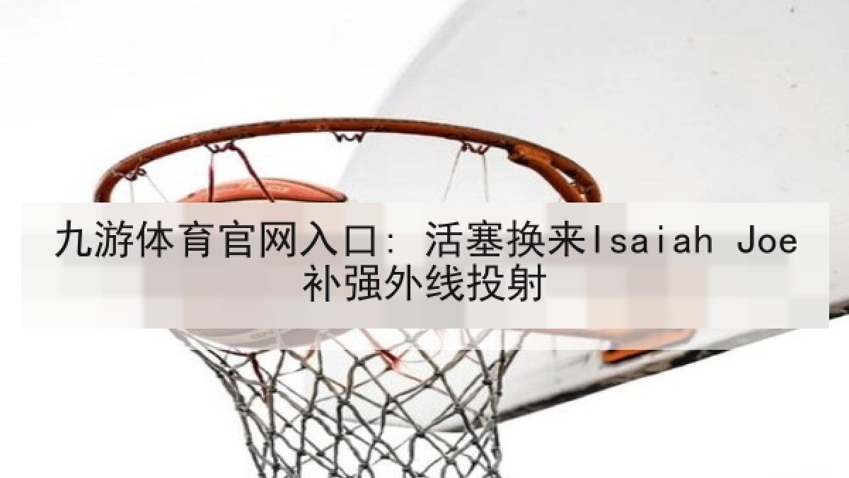九游体育官网入口: 活塞换来Isaiah Joe补强外线投射