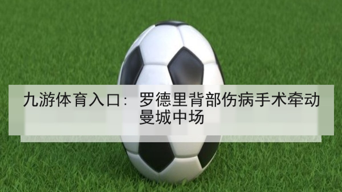 九游体育入口: 罗德里背部伤病手术牵动曼城中场
