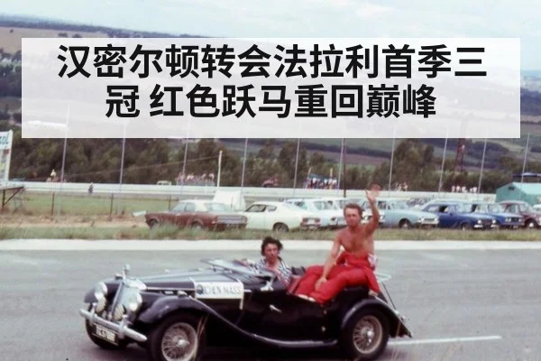 汉密尔顿转会法拉利首季三冠 红色跃马重回巅峰