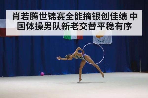 肖若腾世锦赛全能摘银创佳绩 中国体操男队新老交替平稳有序