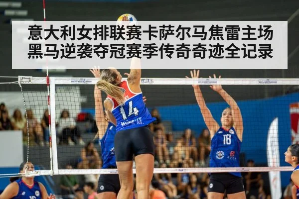 意大利女排联赛卡萨尔马焦雷主场黑马逆袭夺冠赛季传奇奇迹全记录